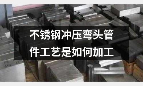 不锈钢冲压弯头管件工艺是如何加工
