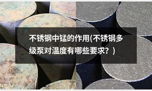 不锈钢中锰的作用(不锈钢多级泵对温度有哪些要求?)