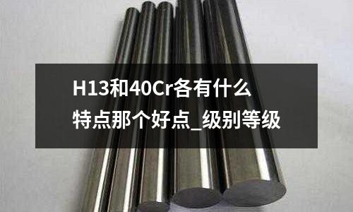 H13和40Cr各有什么特点那个好点_级别等级