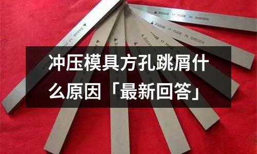 冲压模具方孔跳屑什么原因「最新回答」