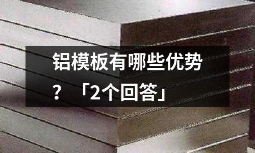 铝模板有哪些优势?「2个回答」