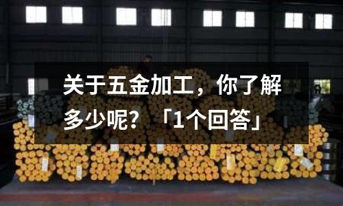 关于五金加工,你了解多少呢?「1个回答」