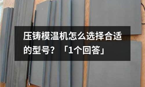 压铸模温机怎么选择合适的型号?「1个回答」