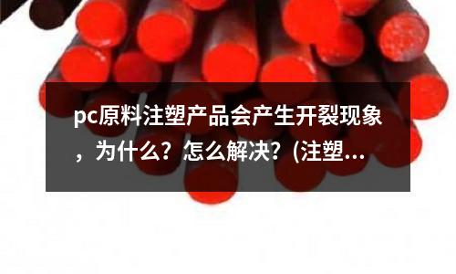 pc原料注塑产品会产生开裂现象,为什么?怎么解决?(注塑机和挤出机的区别)