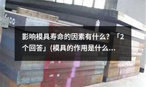 影响模具寿命的因素有什么?「2个回答」(模具的作用是什么?「今日回答」)