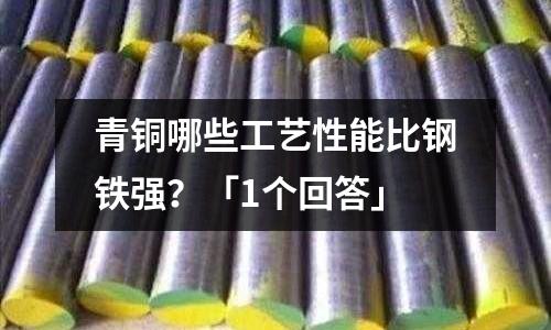 青铜哪些工艺性能比钢铁强?「1个回答」