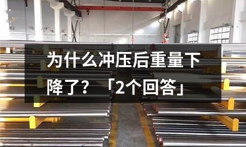 为什么冲压后重量下降了?「2个回答」