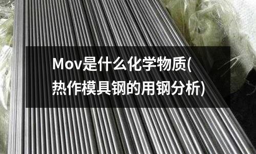 Mov是什么化学物质(热作模具钢的用钢分析)