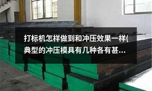 打标机怎样做到和冲压效果一样(典型的冲压模具有几种各有甚么优缺点)