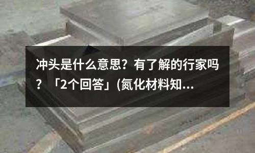 冲头是什么意思?有了解的行家吗?「2个回答」(氮化材料知多少「今日回答」)