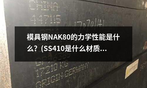 模具钢NAK80的力学性能是什么?(SS410是什么材质)