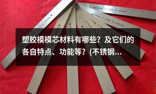 塑胶模模芯材料有哪些?及它们的各自特点、功能等?(不锈钢毛细管的材质)