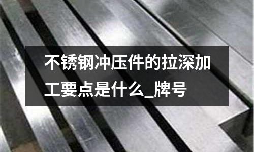 不锈钢冲压件的拉深加工要点是什么_牌号