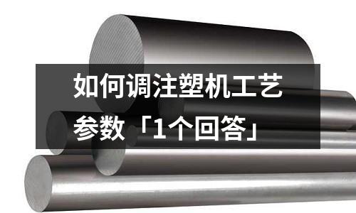 如何调注塑机工艺参数「1个回答」
