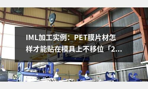 IML加工实例:PET膜片材怎样才能贴在模具上不移位「2个回答」