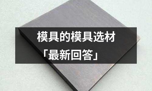 模具的模具选材「最新回答」