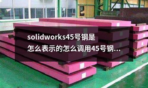 solidworks45号钢是怎么表示的怎么调用45号钢(如何辨别不锈钢材料)