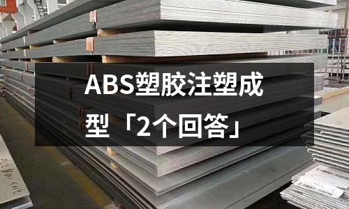 ABS塑胶注塑成型「2个回答」