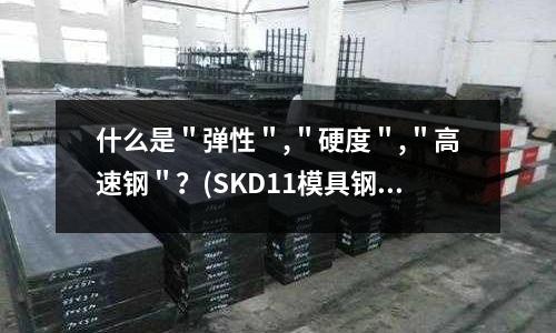 什么是"弹性","硬度","高速钢"?(SKD11模具钢特性及用途)