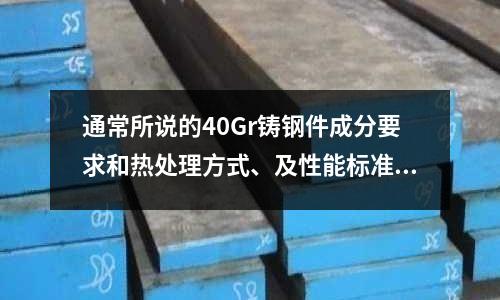 通常所说的40Gr铸钢件成分要求和热处理方式、及性能标准(铝合金6061和2A12两者有什么不同?)