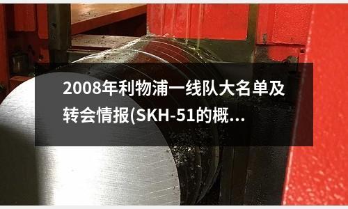 2008年利物浦一线队大名单及转会情报(SKH-51的概述)