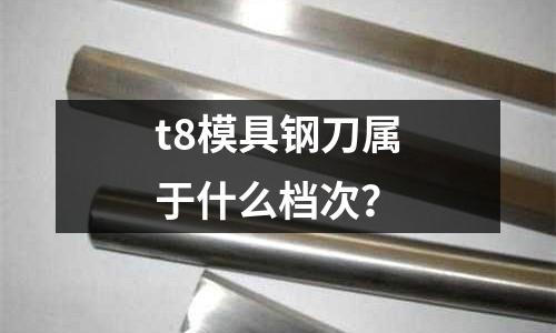 t8模具钢刀属于什么档次?