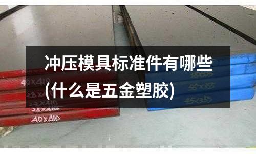 冲压模具标准件有哪些(什么是五金塑胶)