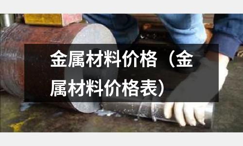金属材料价格(金属材料价格表)