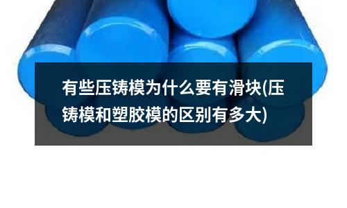 有些压铸模为什么要有滑块(压铸模和塑胶模的区别有多大)