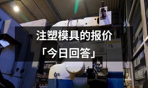注塑模具的报价「今日回答」