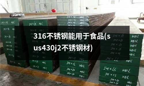 316不锈钢能用于食品(sus430j2不锈钢材)