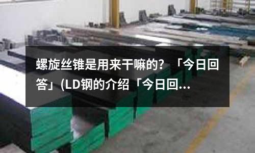 螺旋丝锥是用来干嘛的?「今日回答」(LD钢的介绍「今日回答」)