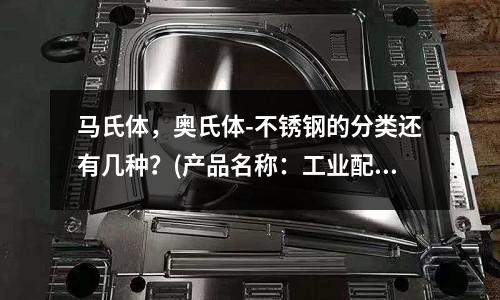 马氏体,奥氏体-不锈钢的分类还有几种?(产品名称:工业配管用不锈钢无缝管)