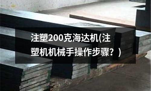 注塑200克海达机(注塑机机械手操作步骤?)
