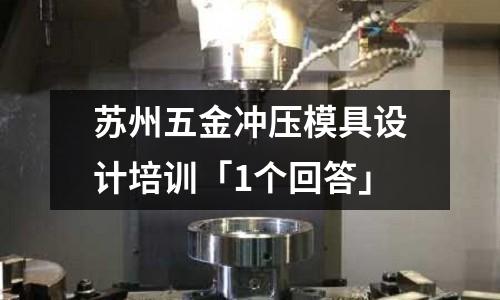 苏州五金冲压模具设计培训「1个回答」
