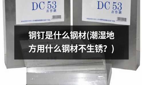 钢钉是什么钢材(潮湿地方用什么钢材不生锈?)