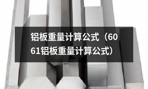铝板重量计算公式(6061铝板重量计算公式)