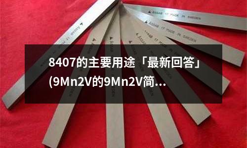 8407的主要用途「最新回答」(9Mn2V的9Mn2V简介「2个回答」)