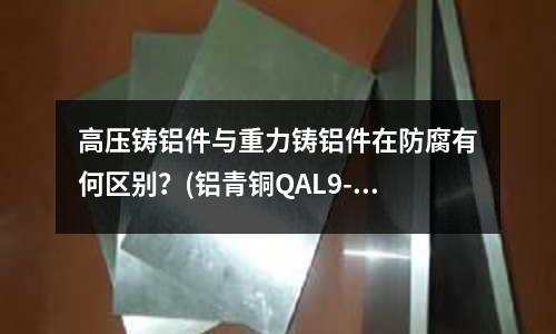 高压铸铝件与重力铸铝件在防腐有何区别?(铝青铜QAL9-4的热处理硬度?)