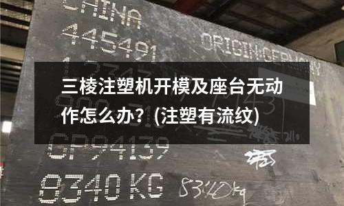 三棱注塑机开模及座台无动作怎么办?(注塑有流纹)