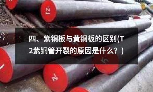 四、紫铜板与黄铜板的区别(T2紫铜管开裂的原因是什么?)