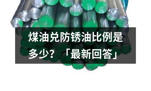 煤油兑防锈油比例是多少?「最新回答」