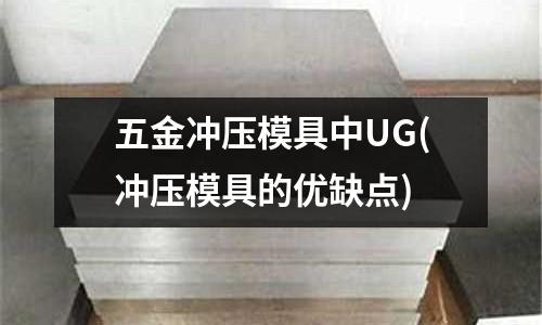 五金冲压模具中UG(冲压模具的优缺点)