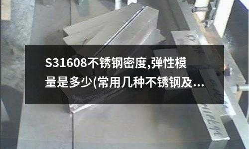 S31608不锈钢密度,弹性模量是多少(常用几种不锈钢及其热处理性能)