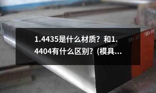 1.4435是什么材质?和1.4404有什么区别?(模具耐磨块用什么材料好?)
