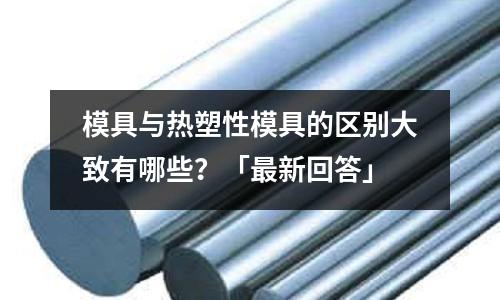 模具与热塑性模具的区别大致有哪些?「最新回答」