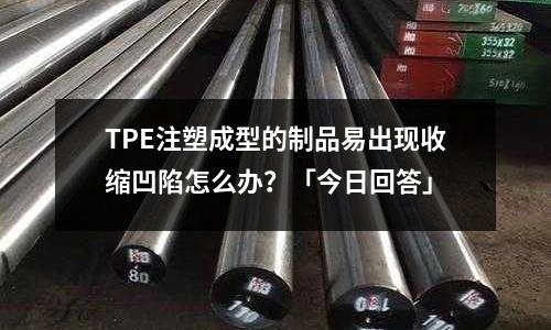 TPE注塑成型的制品易出现收缩凹陷怎么办?「今日回答」