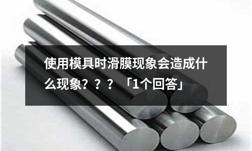使用模具时滑膜现象会造成什么现象???「1个回答」