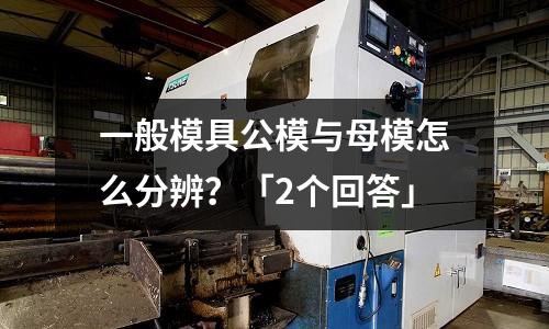 一般模具公模与母模怎么分辨?「2个回答」