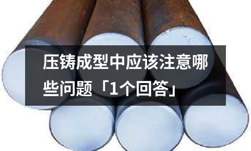 压铸成型中应该注意哪些问题「1个回答」